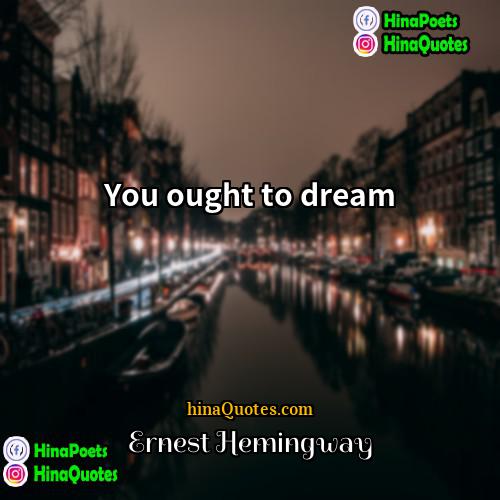 Ernest Hemingway Quotes | You ought to dream.
  